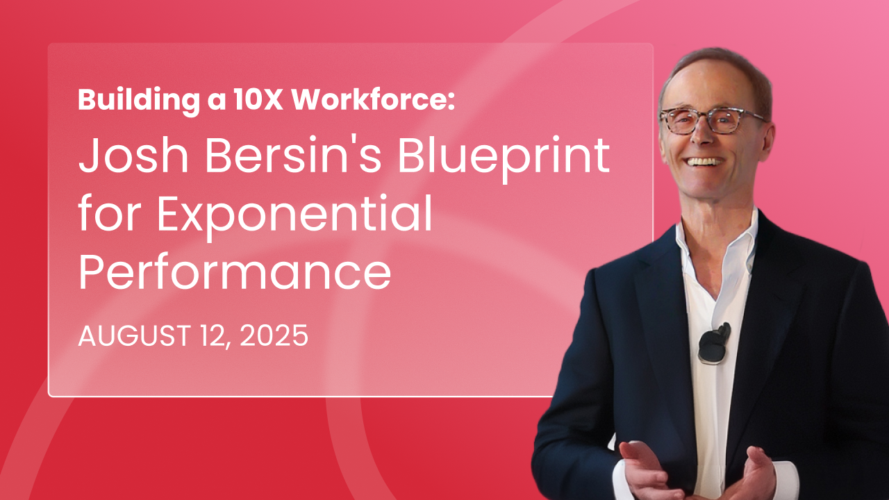 Building the 10X Workforce: Five Key Takeaways from Josh Bersin’s Blueprint for Exponential Performance